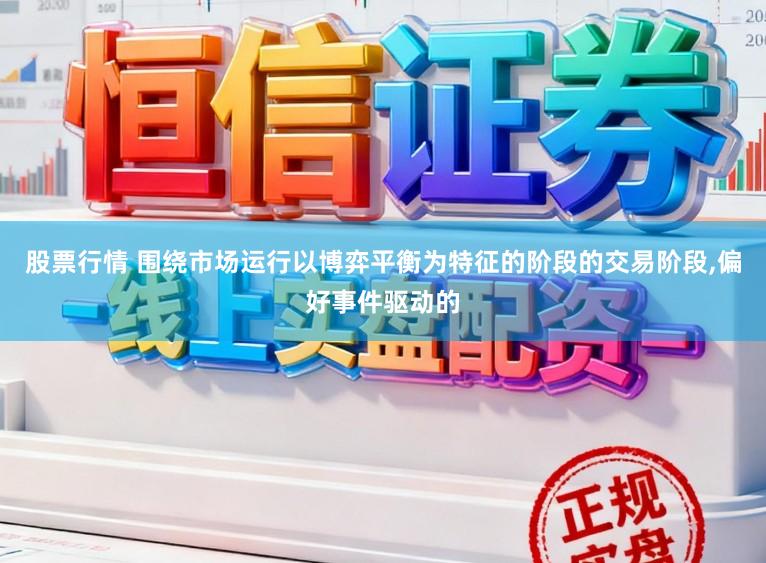 股票行情 围绕市场运行以博弈平衡为特征的阶段的交易阶段，偏好事件驱动的