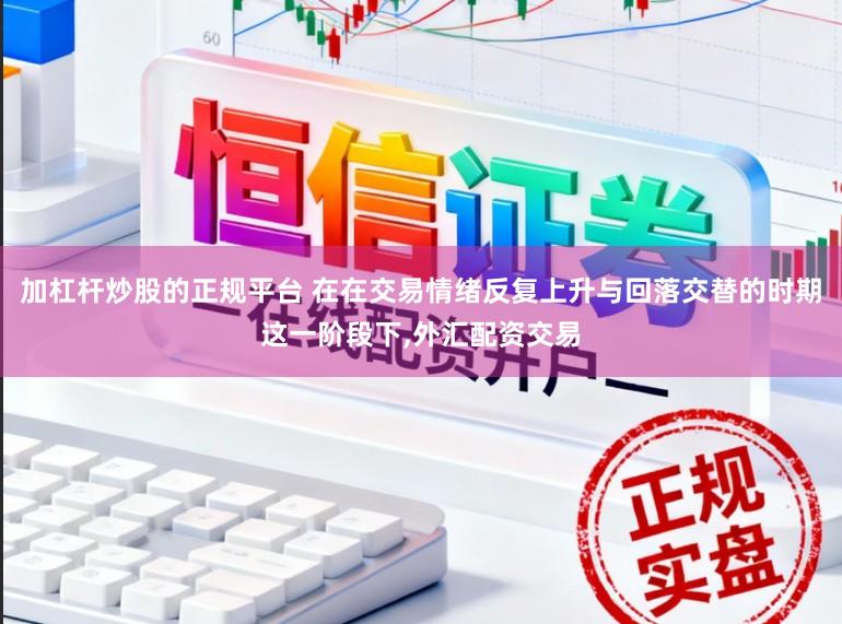 加杠杆炒股的正规平台 在在交易情绪反复上升与回落交替的时期这一阶段下，外汇配资交易