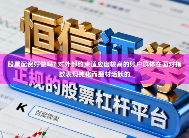 股票配资好做吗? 对外部约束适应度较高的账户群体在面对指数表现钝化而题材活跃的