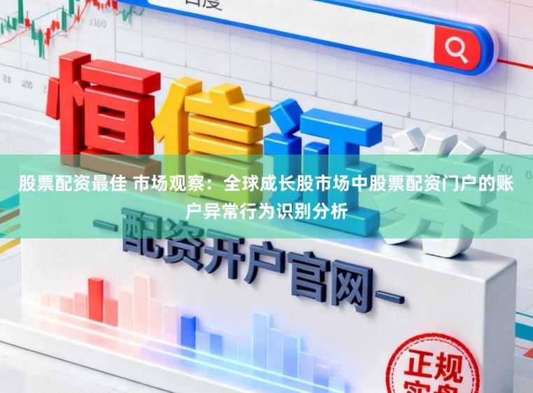 股票配资最佳 市场观察：全球成长股市场中股票配资门户的账户异常行为识别分析
