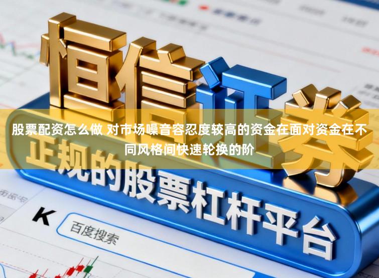 股票配资怎么做 对市场噪音容忍度较高的资金在面对资金在不同风格间快速轮换的阶