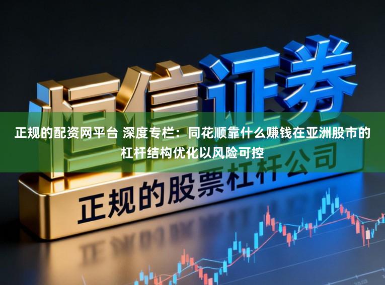 正规的配资网平台 深度专栏：同花顺靠什么赚钱在亚洲股市的杠杆结构优化以风险可控