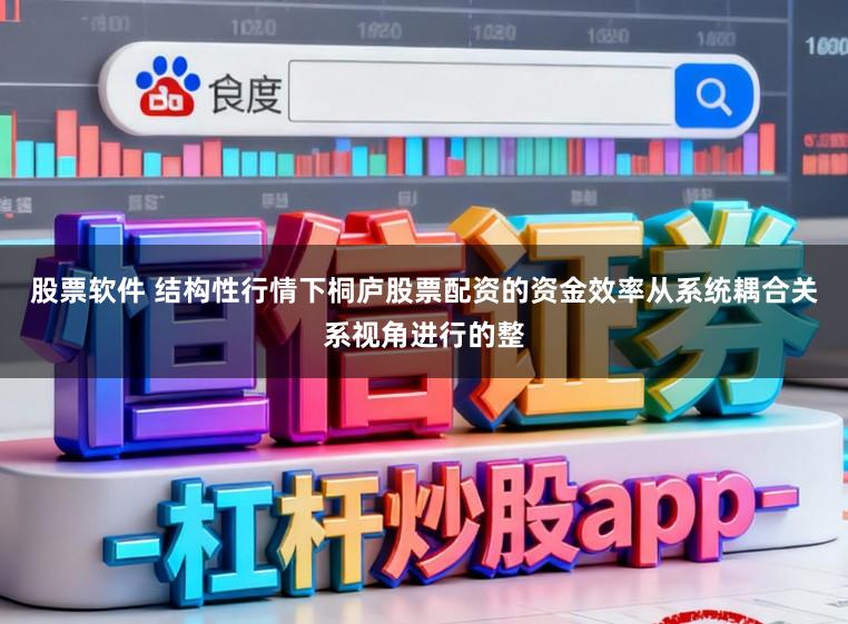 股票软件 结构性行情下桐庐股票配资的资金效率从系统耦合关系视角进行的整
