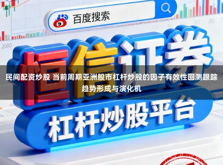 民间配资炒股 当前周期亚洲股市杠杆炒股的因子有效性回测跟踪趋势形成与演化机