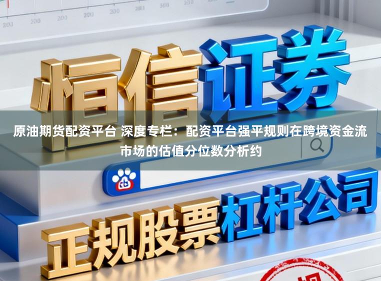 原油期货配资平台 深度专栏：配资平台强平规则在跨境资金流市场的估值分位数分析约