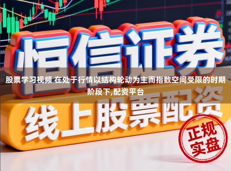 股票学习视频 在处于行情以结构轮动为主而指数空间受限的时期阶段下,配资平台