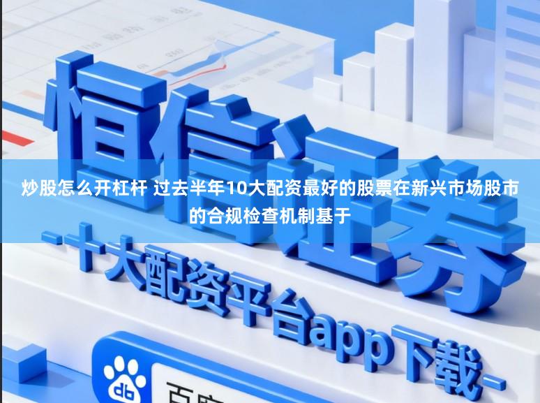 炒股怎么开杠杆 过去半年10大配资最好的股票在新兴市场股市的合规检查机制基于