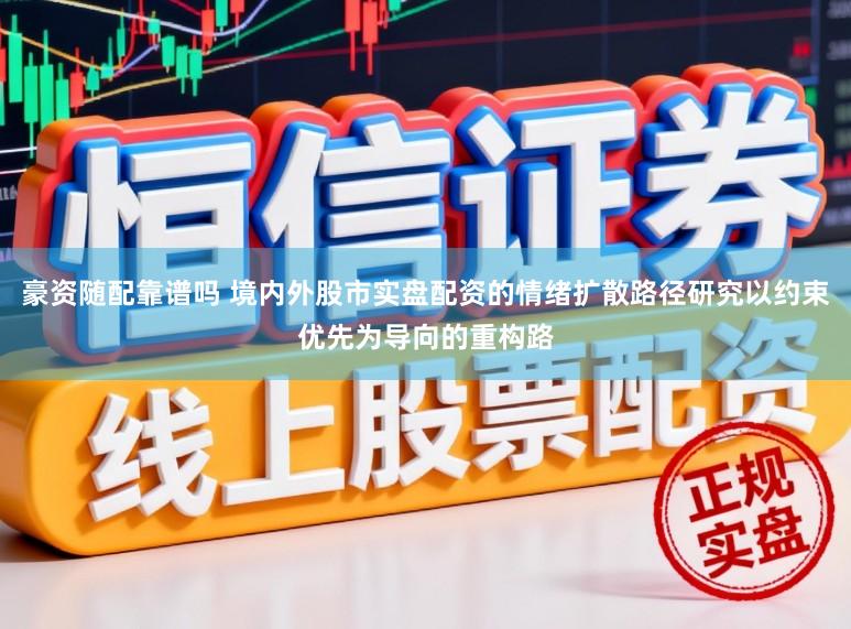豪资随配靠谱吗 境内外股市实盘配资的情绪扩散路径研究以约束优先为导向的重构路