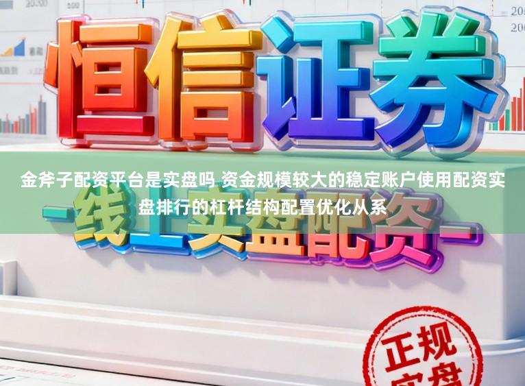 金斧子配资平台是实盘吗 资金规模较大的稳定账户使用配资实盘排行的杠杆结构配置优化从系
