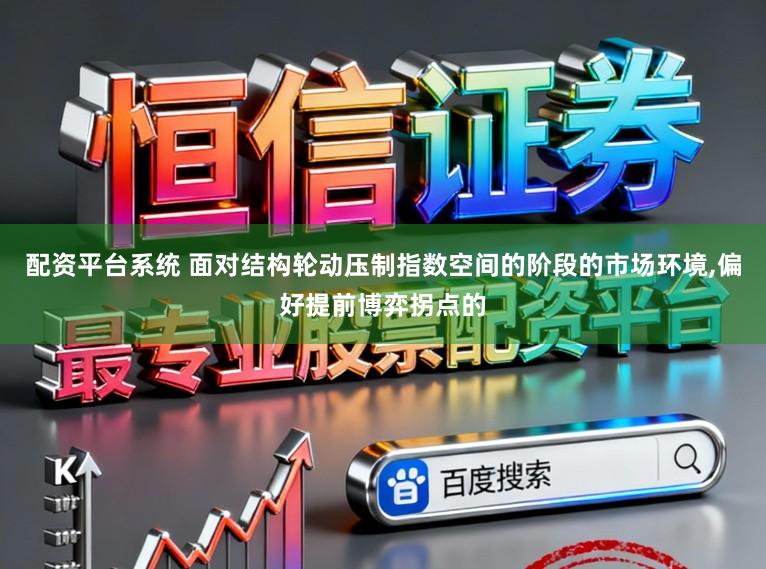 配资平台系统 面对结构轮动压制指数空间的阶段的市场环境，偏好提前博弈拐点的