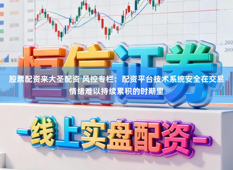 股票配资来大圣配资 风控专栏：配资平台技术系统安全在交易情绪难以持续累积的时期里