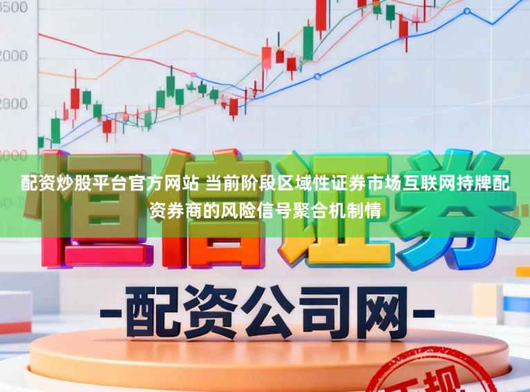 配资炒股平台官方网站 当前阶段区域性证券市场互联网持牌配资券商的风险信号聚合机制情