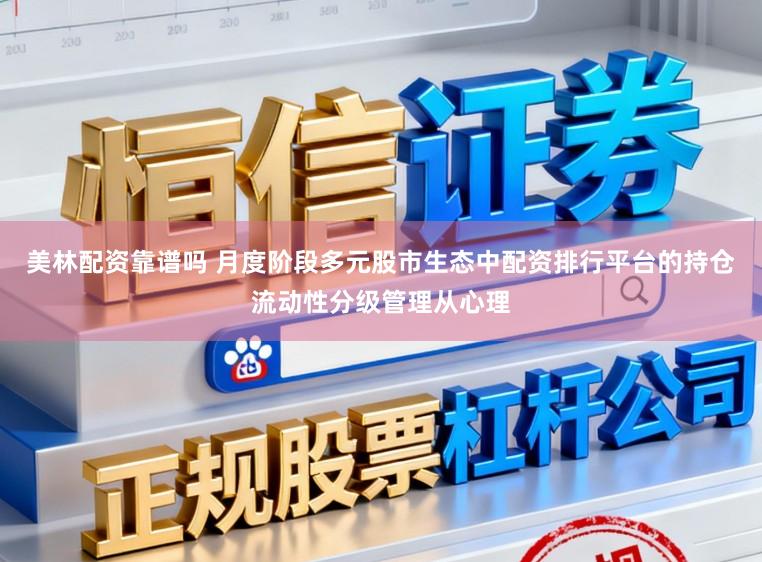 美林配资靠谱吗 月度阶段多元股市生态中配资排行平台的持仓流动性分级管理从心理