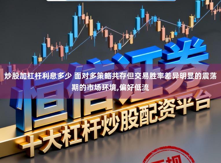 炒股加杠杆利息多少 面对多策略共存但交易胜率差异明显的震荡期的市场环境，偏好低流