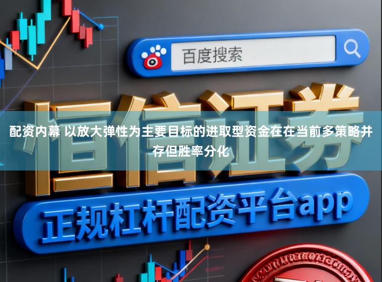 配资内幕 以放大弹性为主要目标的进取型资金在在当前多策略并存但胜率分化