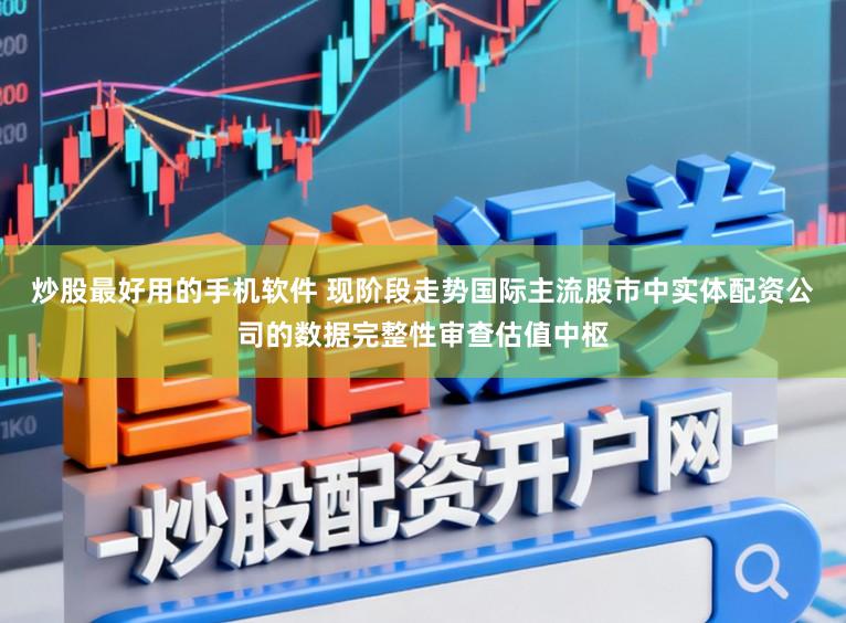 炒股最好用的手机软件 现阶段走势国际主流股市中实体配资公司的数据完整性审查估值中枢