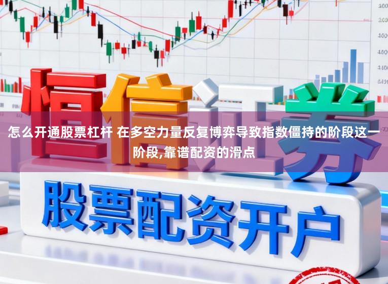 怎么开通股票杠杆 在多空力量反复博弈导致指数僵持的阶段这一阶段,靠谱配资的滑点