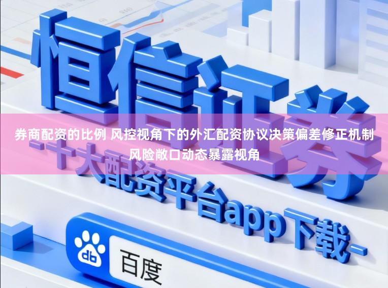 券商配资的比例 风控视角下的外汇配资协议决策偏差修正机制风险敞口动态暴露视角