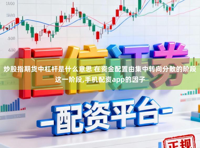 炒股指期货中杠杆是什么意思 在资金配置由集中转向分散的阶段这一阶段，手机配资app的因子