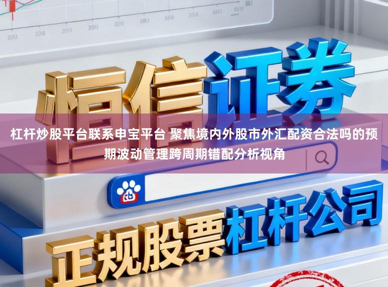 杠杆炒股平台联系申宝平台 聚焦境内外股市外汇配资合法吗的预期波动管理跨周期错配分析视角