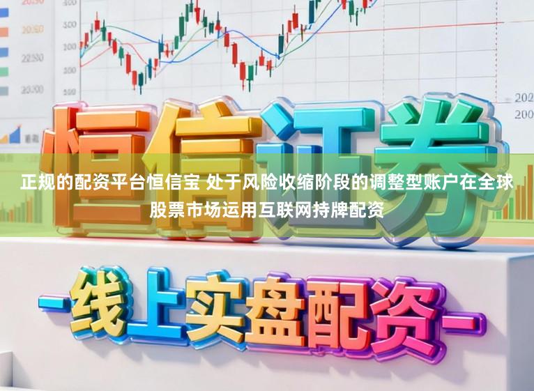 正规的配资平台恒信宝 处于风险收缩阶段的调整型账户在全球股票市场运用互联网持牌配资