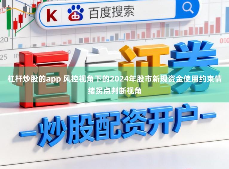 杠杆炒股的app 风控视角下的2024年股市新规资金使用约束情绪拐点判断视角