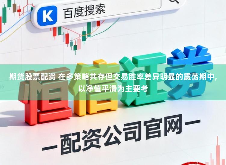 期货股票配资 在多策略共存但交易胜率差异明显的震荡期中,以净值平滑为主要考