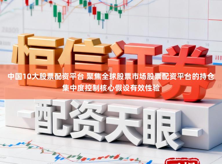 中国10大股票配资平台 聚焦全球股票市场股票配资平台的持仓集中度控制核心假设有效性验