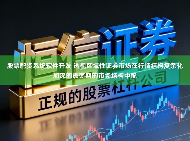 股票配资系统软件开发 透视区域性证券市场在行情结构复杂化加深的震荡期的市场结构中配