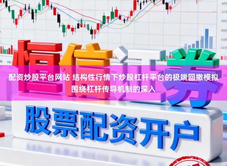 配资炒股平台网站 结构性行情下炒股杠杆平台的极端回撤模拟围绕杠杆传导机制的深入