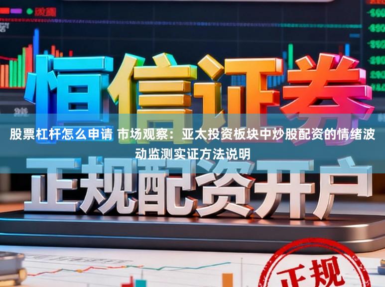 股票杠杆怎么申请 市场观察：亚太投资板块中炒股配资的情绪波动监测实证方法说明