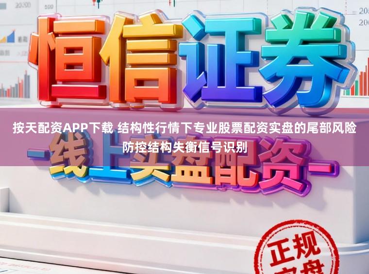 按天配资APP下载 结构性行情下专业股票配资实盘的尾部风险防控结构失衡信号识别