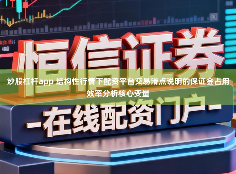 炒股杠杆app 结构性行情下配资平台交易滑点说明的保证金占用效率分析核心变量