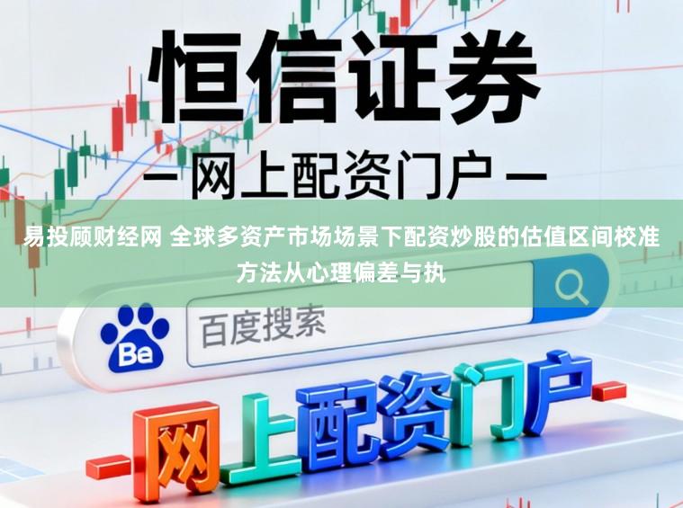 易投顾财经网 全球多资产市场场景下配资炒股的估值区间校准方法从心理偏差与执