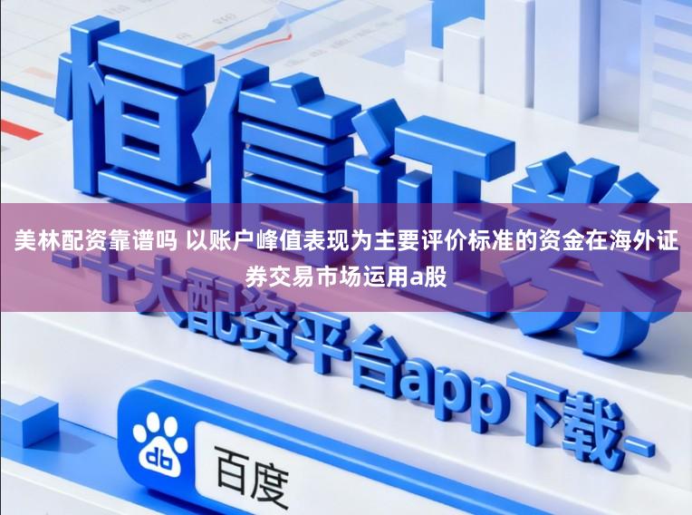 美林配资靠谱吗 以账户峰值表现为主要评价标准的资金在海外证券交易市场运用a股