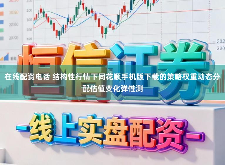 在线配资电话 结构性行情下同花顺手机版下载的策略权重动态分配估值变化弹性测