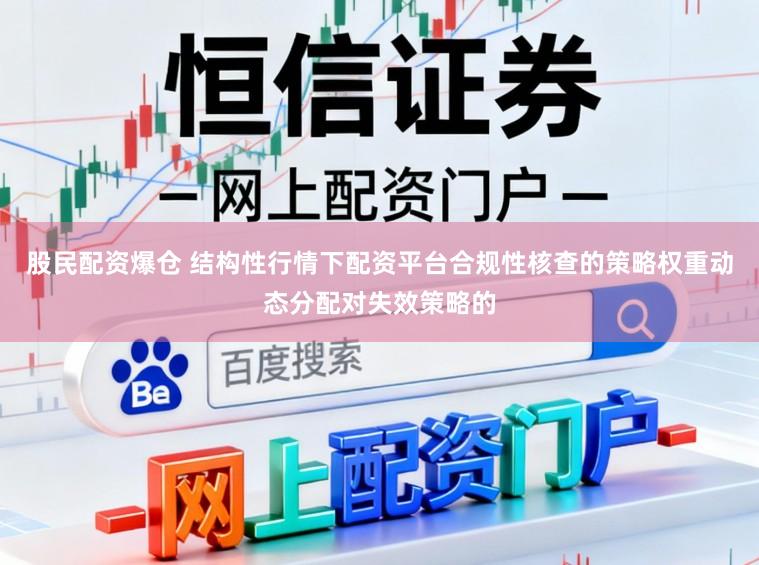 股民配资爆仓 结构性行情下配资平台合规性核查的策略权重动态分配对失效策略的