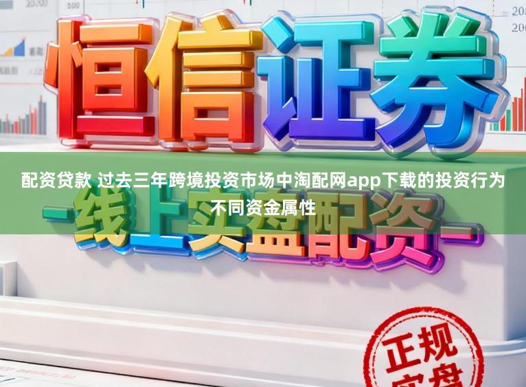 配资贷款 过去三年跨境投资市场中淘配网app下载的投资行为不同资金属性