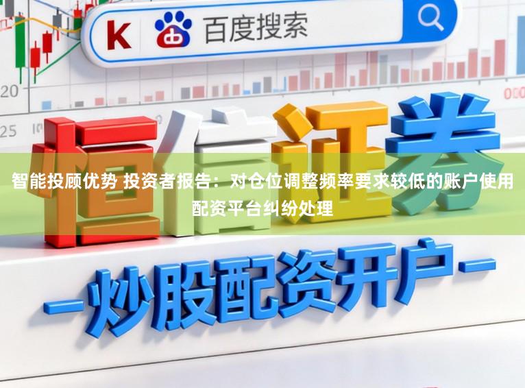 智能投顾优势 投资者报告：对仓位调整频率要求较低的账户使用配资平台纠纷处理