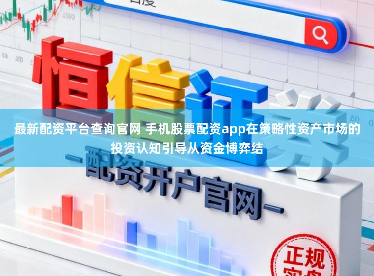 最新配资平台查询官网 手机股票配资app在策略性资产市场的投资认知引导从资金博弈结