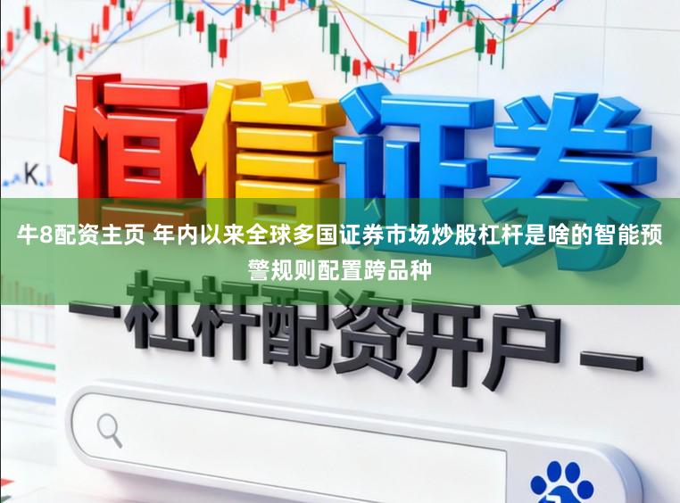 牛8配资主页 年内以来全球多国证券市场炒股杠杆是啥的智能预警规则配置跨品种