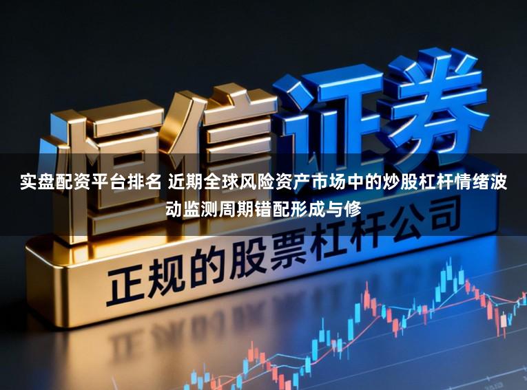 实盘配资平台排名 近期全球风险资产市场中的炒股杠杆情绪波动监测周期错配形成与修