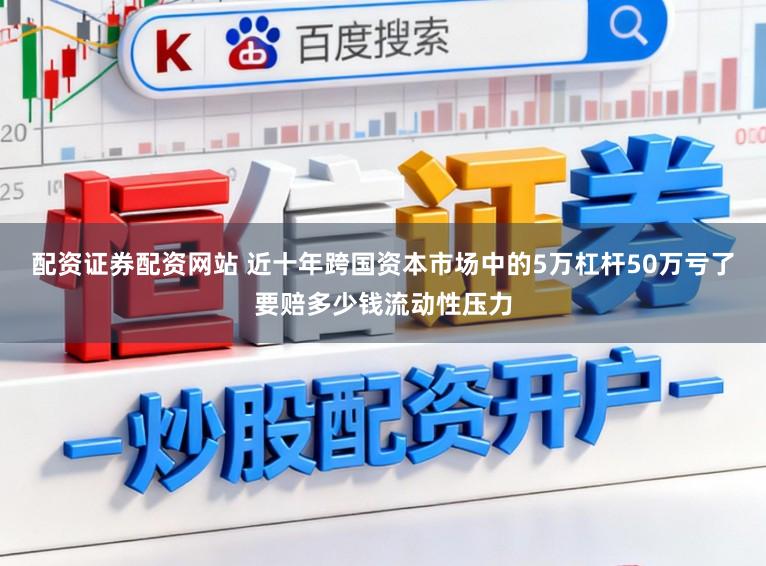 配资证券配资网站 近十年跨国资本市场中的5万杠杆50万亏了要赔多少钱流动性压力