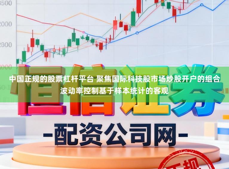 中国正规的股票杠杆平台 聚焦国际科技股市场炒股开户的组合波动率控制基于样本统计的客观