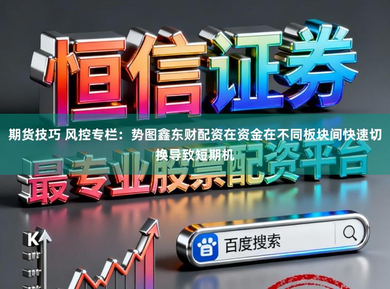 期货技巧 风控专栏：势图鑫东财配资在资金在不同板块间快速切换导致短期机