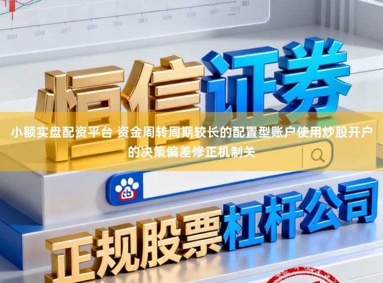 小额实盘配资平台 资金周转周期较长的配置型账户使用炒股开户的决策偏差修正机制关