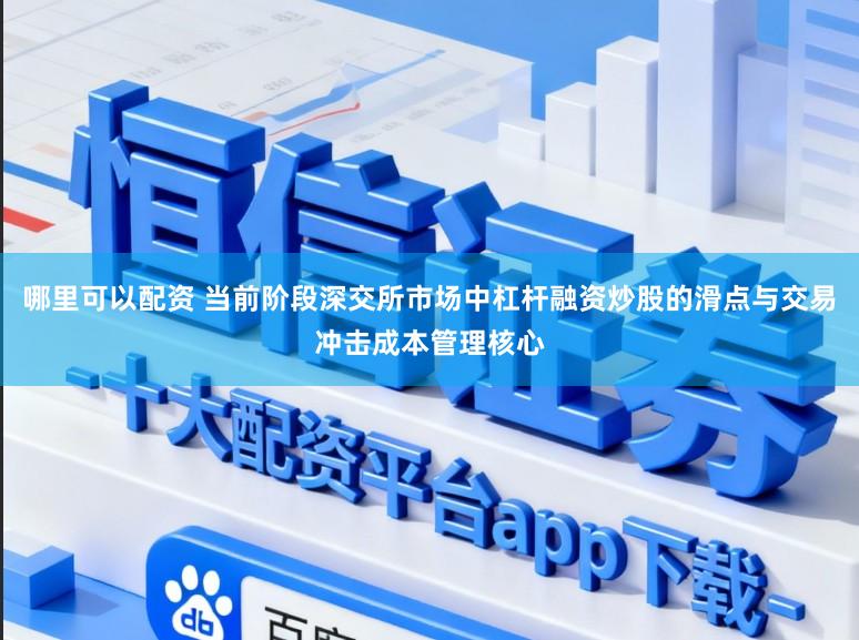 哪里可以配资 当前阶段深交所市场中杠杆融资炒股的滑点与交易冲击成本管理核心