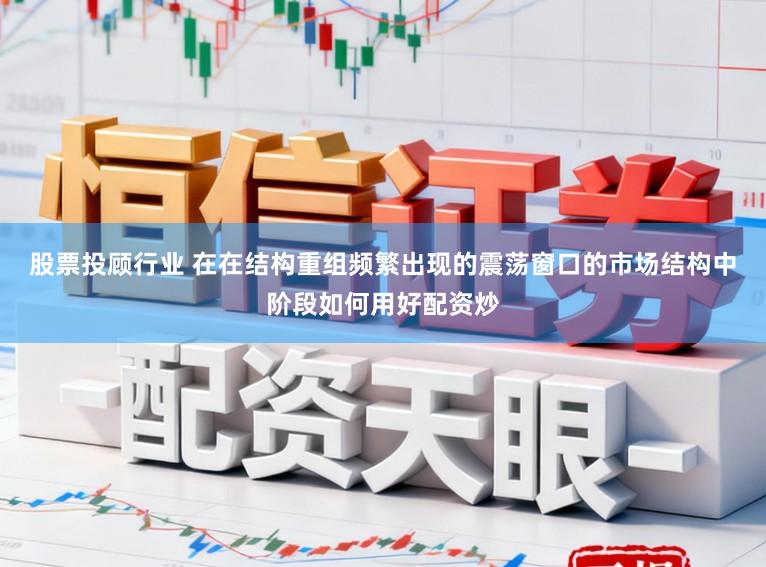 股票投顾行业 在在结构重组频繁出现的震荡窗口的市场结构中阶段如何用好配资炒