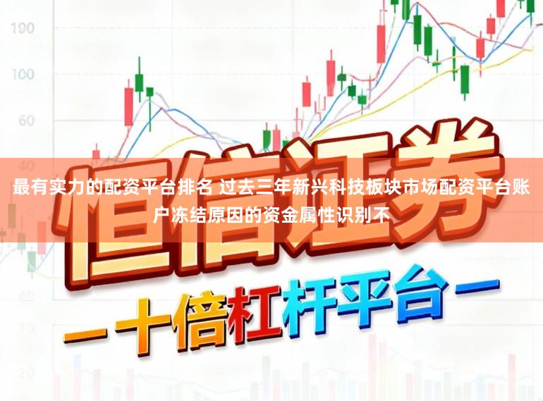 最有实力的配资平台排名 过去三年新兴科技板块市场配资平台账户冻结原因的资金属性识别不