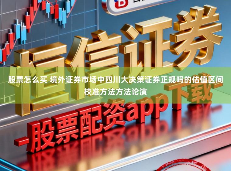 股票怎么买 境外证券市场中四川大决策证券正规吗的估值区间校准方法方法论演
